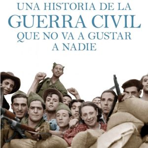 UNA HISTORIA DE LA GUERRA CIVIL QUE NO VA A GUSTAR A NADIE – ESLAVA GALAN,JUAN